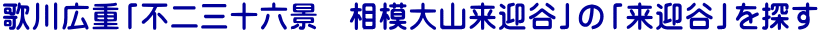 歌川広重「不二三十六景　相模大山来迎谷」の「来迎谷」を探す